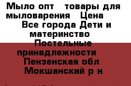 Мыло-опт - товары для мыловарения › Цена ­ 10 - Все города Дети и материнство » Постельные принадлежности   . Пензенская обл.,Мокшанский р-н